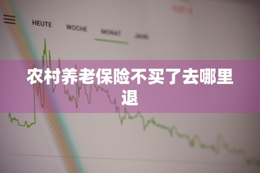 农村养老保险不买了去哪里退
