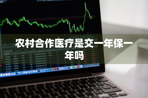 农村合作医疗是交一年保一年吗