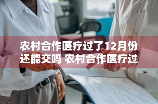 农村合作医疗过了12月份还能交吗 农村合作医疗过了12月份还能交吗