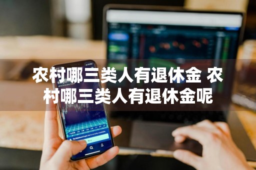 农村哪三类人有退休金 农村哪三类人有退休金呢