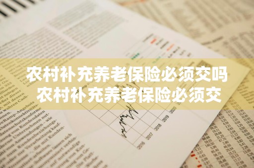 农村补充养老保险必须交吗 农村补充养老保险必须交吗多少钱