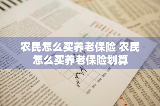 农民怎么买养老保险 农民怎么买养老保险划算