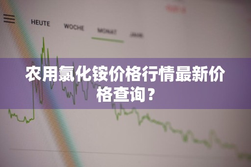 农用氯化铵价格行情最新价格查询？
