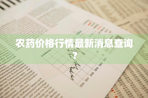 农药价格行情最新消息查询？