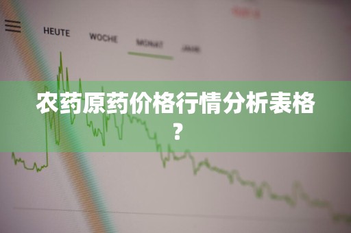 农药原药价格行情分析表格？