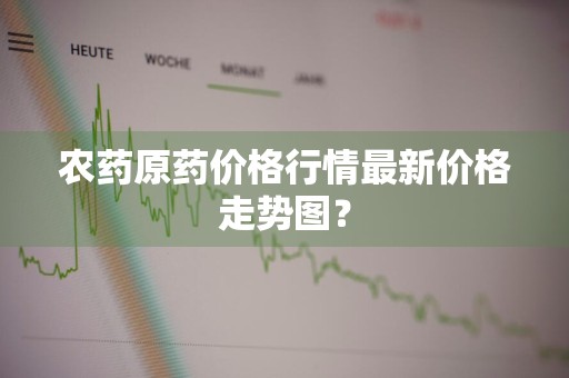 农药原药价格行情最新价格走势图？