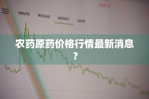 农药原药价格行情最新消息？