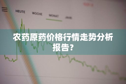 农药原药价格行情走势分析报告？