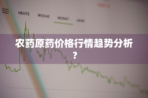 农药原药价格行情趋势分析？