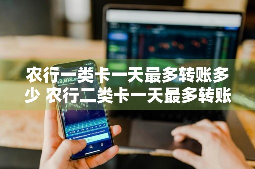 农行一类卡一天最多转账多少 农行二类卡一天最多转账多少