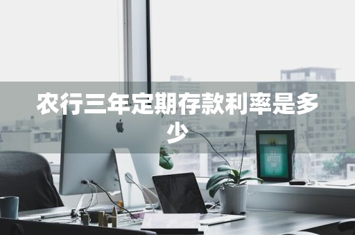 农行三年定期存款利率是多少