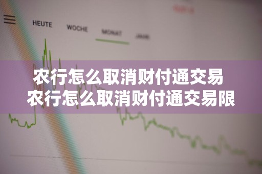 农行怎么取消财付通交易 农行怎么取消财付通交易限额
