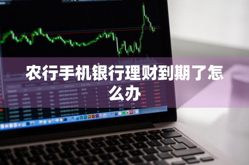 农行手机银行理财到期了怎么办