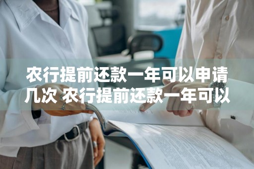 农行提前还款一年可以申请几次 农行提前还款一年可以申请几次吗