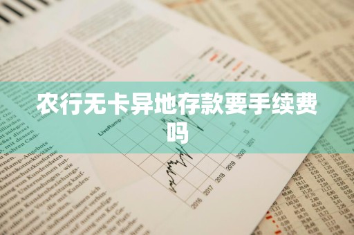 农行无卡异地存款要手续费吗