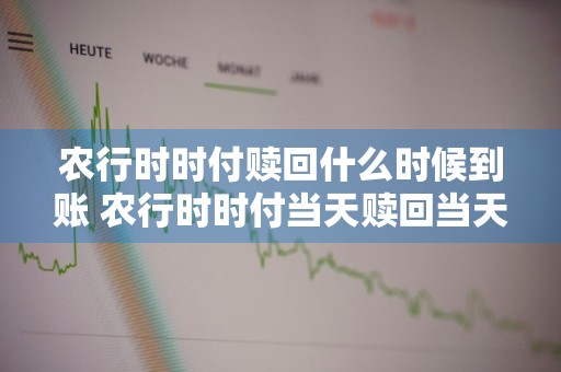 农行时时付赎回什么时候到账 农行时时付当天赎回当天有利息吗