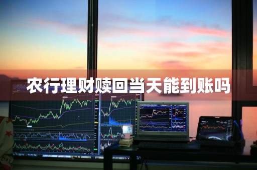 农行理财赎回当天能到账吗