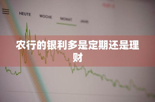 农行的银利多是定期还是理财