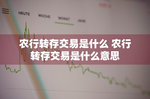 农行转存交易是什么 农行转存交易是什么意思