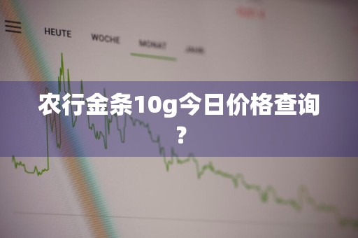 农行金条10g今日价格查询?