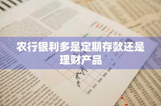 农行银利多是定期存款还是理财产品