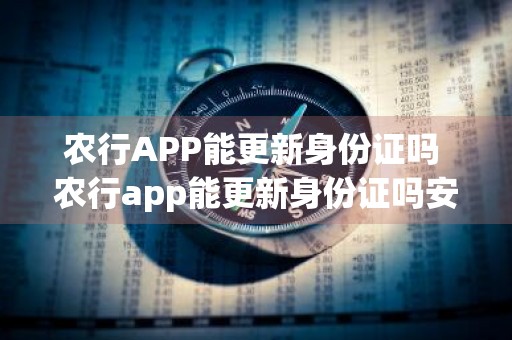 农行APP能更新身份证吗 农行app能更新身份证吗安全吗