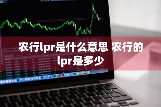 农行lpr是什么意思 农行的lpr是多少