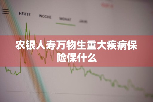 农银人寿万物生重大疾病保险保什么