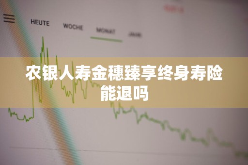 农银人寿金穗臻享终身寿险能退吗