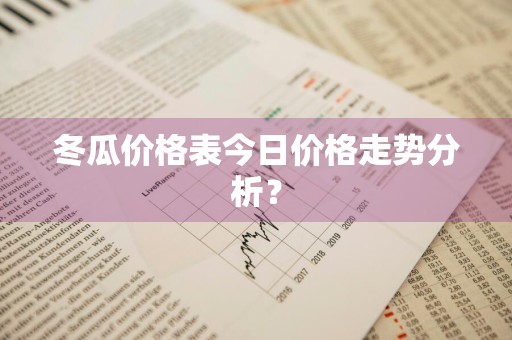 冬瓜价格表今日价格走势分析？