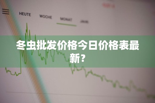 冬虫批发价格今日价格表最新？