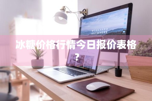 冰糖价格行情今日报价表格？