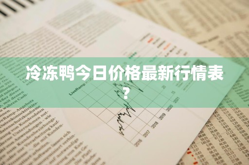 冷冻鸭今日价格最新行情表？