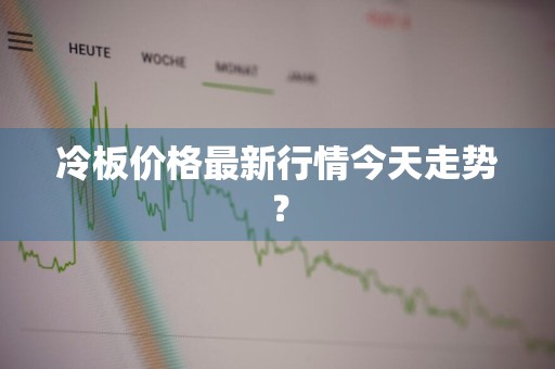 冷板价格最新行情今天走势？