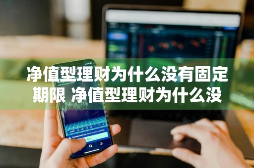 净值型理财为什么没有固定期限 净值型理财为什么没有固定期限呢