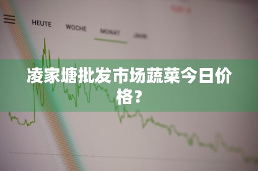 凌家塘批发市场蔬菜今日价格？