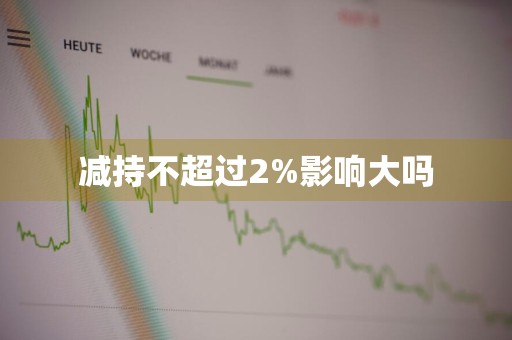 减持不超过2%影响大吗