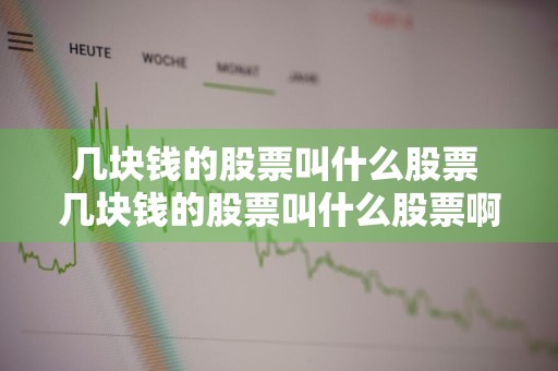 几块钱的股票叫什么股票 几块钱的股票叫什么股票啊