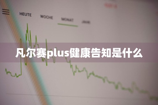 凡尔赛plus健康告知是什么