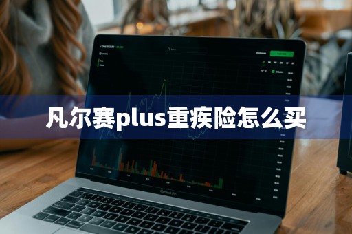 凡尔赛plus重疾险怎么买