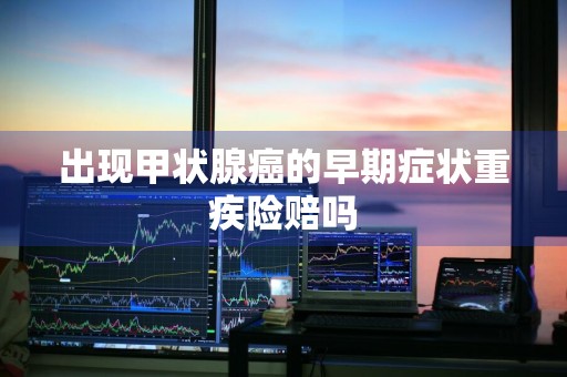 出现甲状腺癌的早期症状重疾险赔吗
