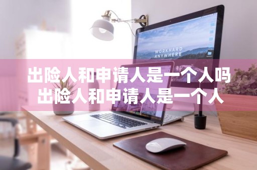 出险人和申请人是一个人吗 出险人和申请人是一个人吗怎么写
