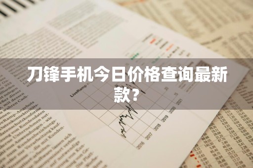 刀锋手机今日价格查询最新款？