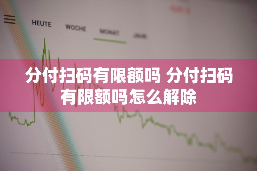 分付扫码有限额吗 分付扫码有限额吗怎么解除