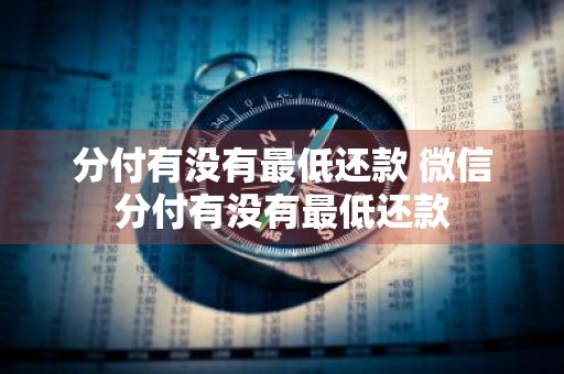 分付有没有最低还款 微信分付有没有最低还款