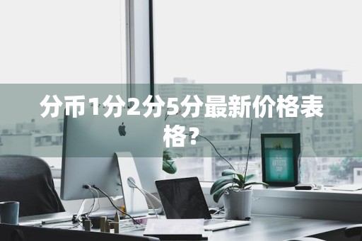 分币1分2分5分最新价格表格？