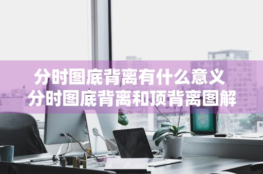 分时图底背离有什么意义 分时图底背离和顶背离图解