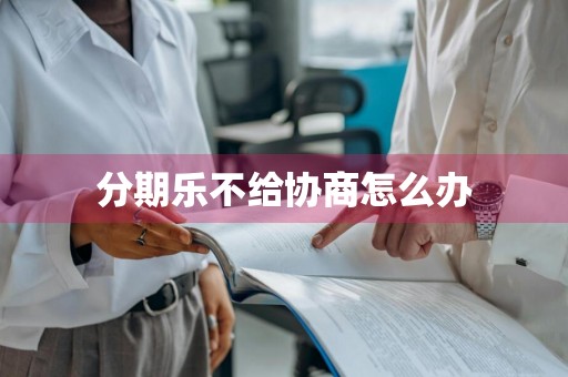 分期乐不给协商怎么办