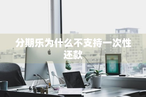 分期乐为什么不支持一次性还款
