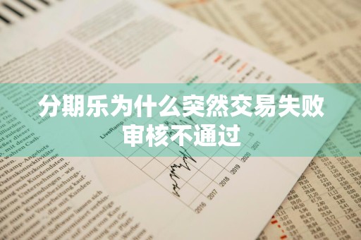 分期乐为什么突然交易失败审核不通过